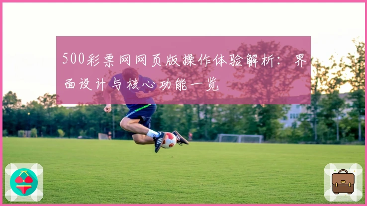 500彩票网网页版操作体验解析：界面设计与核心功能一览