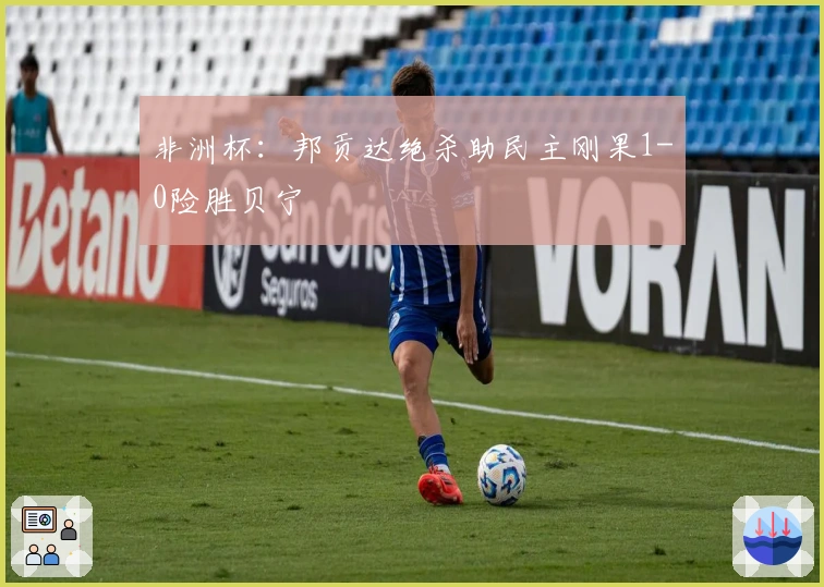 非洲杯：邦贡达绝杀助民主刚果1-0险胜贝宁