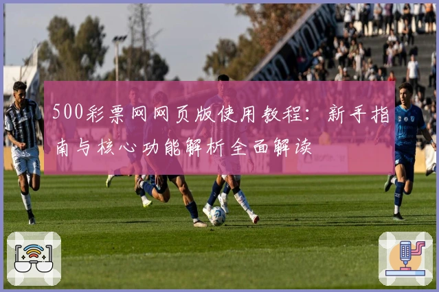 500彩票网网页版使用教程：新手指南与核心功能解析全面解读