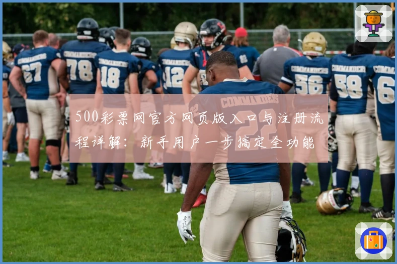 500彩票网官方网页版入口与注册流程详解：新手用户一步搞定全功能体验