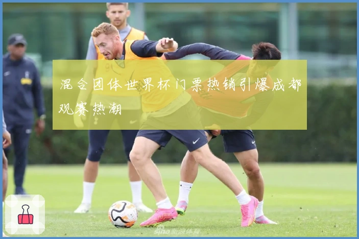 混合团体世界杯门票热销引爆成都观赛热潮