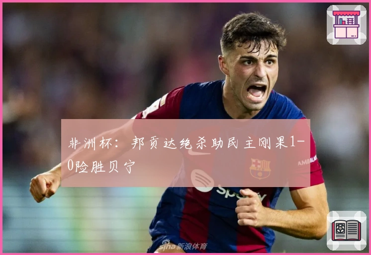 非洲杯：邦贡达绝杀助民主刚果1-0险胜贝宁