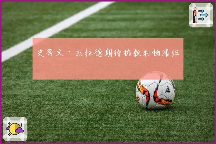 史蒂文·杰拉德期待执教利物浦归来