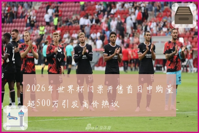 2026年世界杯门票开售首日申购量超500万引发高价热议
