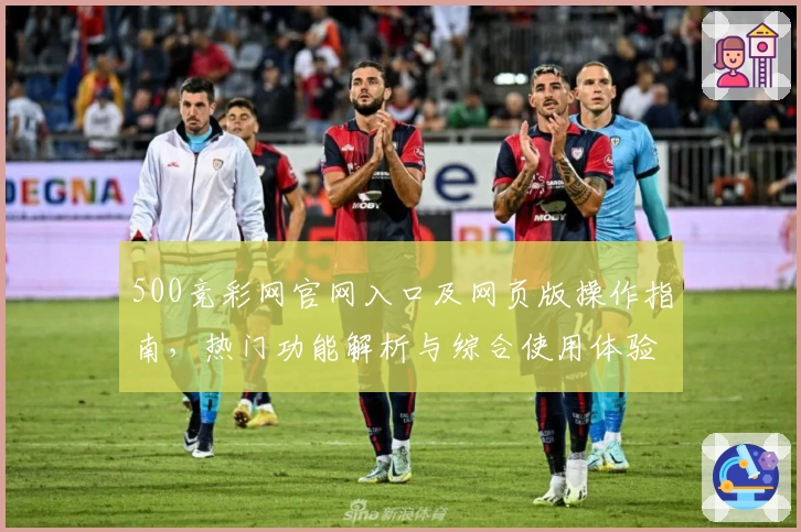 500竞彩网官网入口及网页版操作指南,热门功能解析与综合使用体验推荐