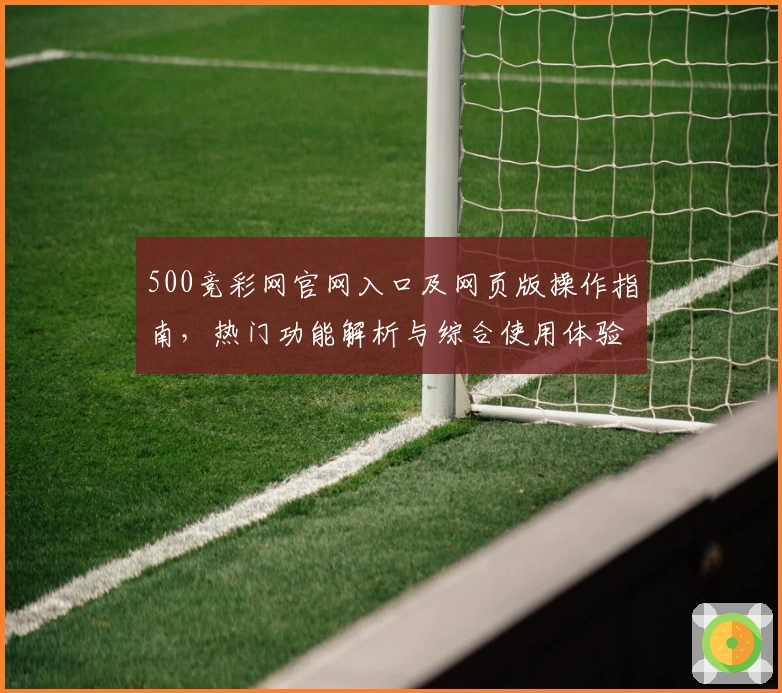 500竞彩网官网入口及网页版操作指南，热门功能解析与综合使用体验推荐