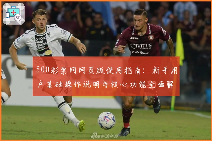 500彩票网网页版使用指南：新手用户基础操作说明与核心功能全面解析