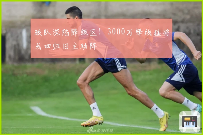 狼队深陷降级区！3000万锋线猛将或回归旧主助阵