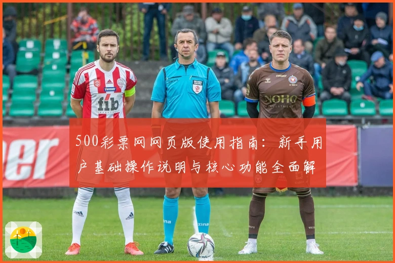 500彩票网网页版使用指南：新手用户基础操作说明与核心功能全面解析
