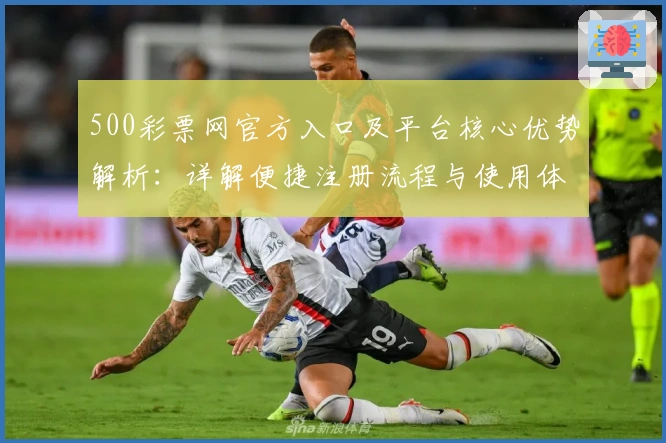 500彩票网官方入口及平台核心优势解析：详解便捷注册流程与使用体验
