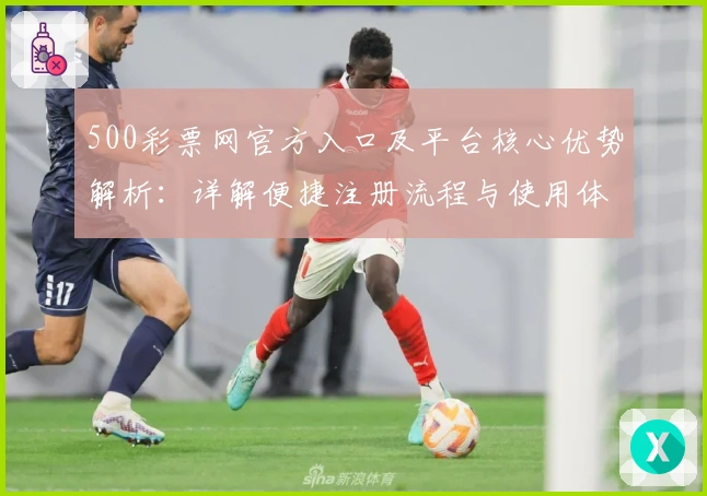 500彩票网官方入口及平台核心优势解析:详解便捷注册流程与使用体验