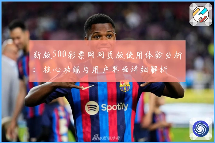 新版500彩票网网页版使用体验分析:核心功能与用户界面详细解析