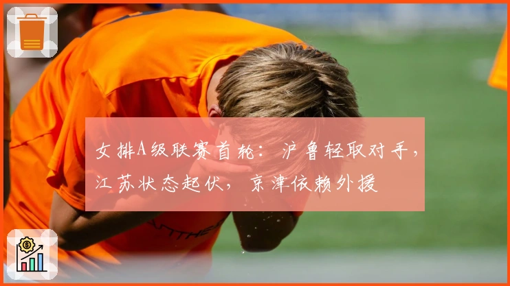 女排A级联赛首轮：沪鲁轻取对手，江苏状态起伏，京津依赖外援