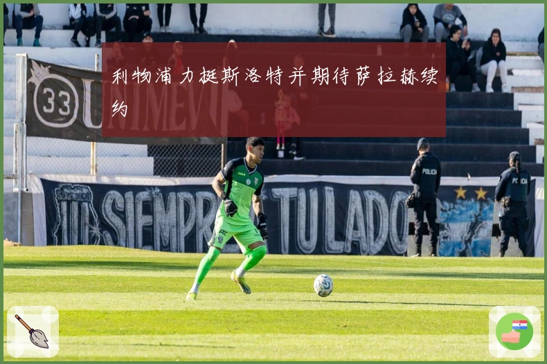 利物浦力挺斯洛特并期待萨拉赫续约