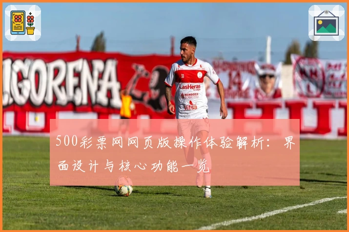 500彩票网网页版操作体验解析：界面设计与核心功能一览