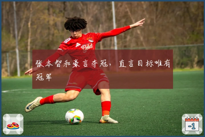 张本智和豪言夺冠，直言目标唯有冠军