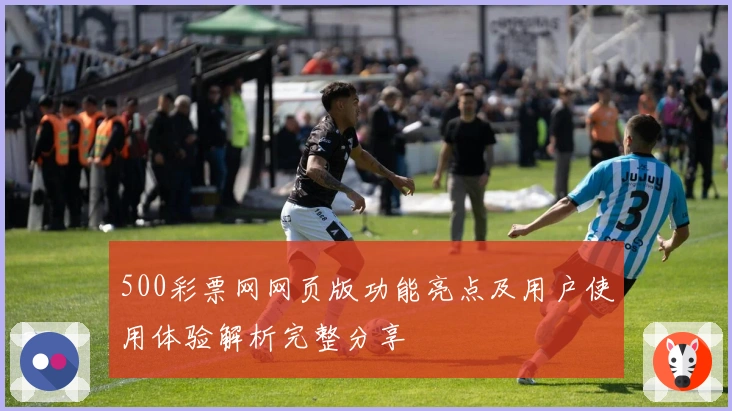 500彩票网网页版功能亮点及用户使用体验解析完整分享