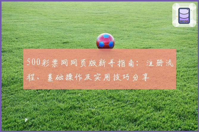 500彩票网网页版新手指南：注册流程、基础操作及实用技巧分享
