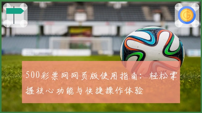 500彩票网网页版使用指南：轻松掌握核心功能与快捷操作体验